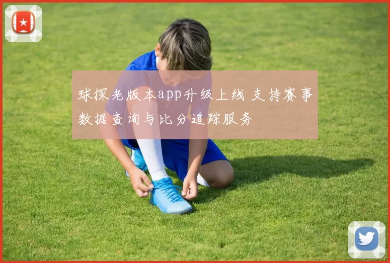 球探老版本app升级上线 支持赛事数据查询与比分追踪服务
