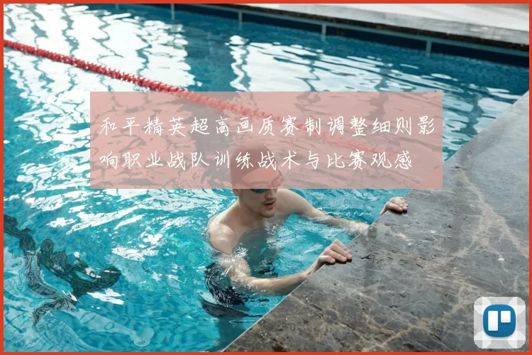 和平精英超高画质赛制调整细则影响职业战队训练战术与比赛观感