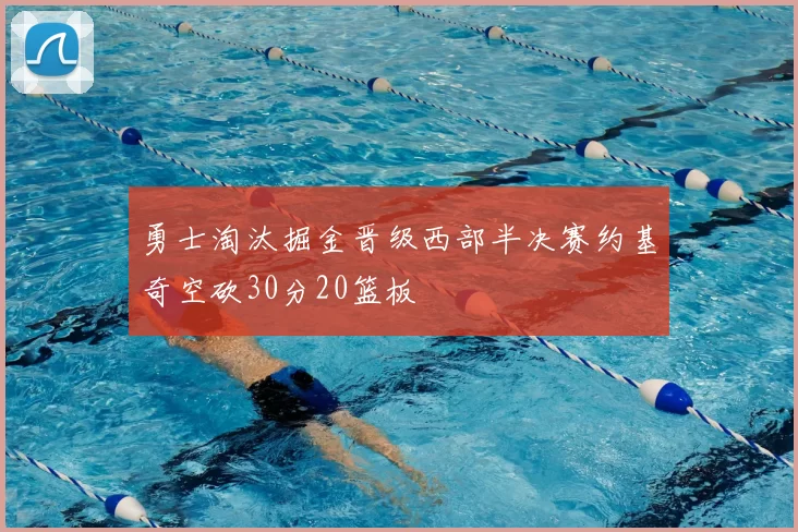 勇士淘汰掘金晋级西部半决赛约基奇空砍30分20篮板