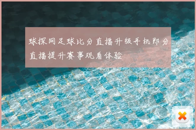 球探网足球比分直播升级手机即分直播提升赛事观看体验