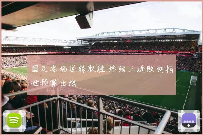 国足客场逆转取胜 终结三连败剑指世预赛出线