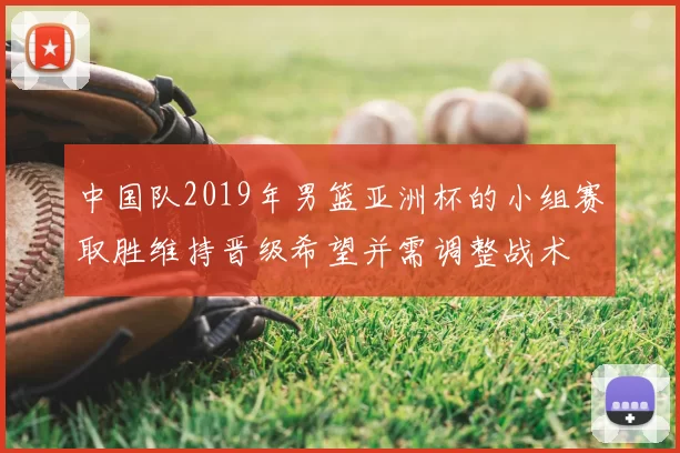 中国队2019年男篮亚洲杯的小组赛取胜维持晋级希望并需调整战术