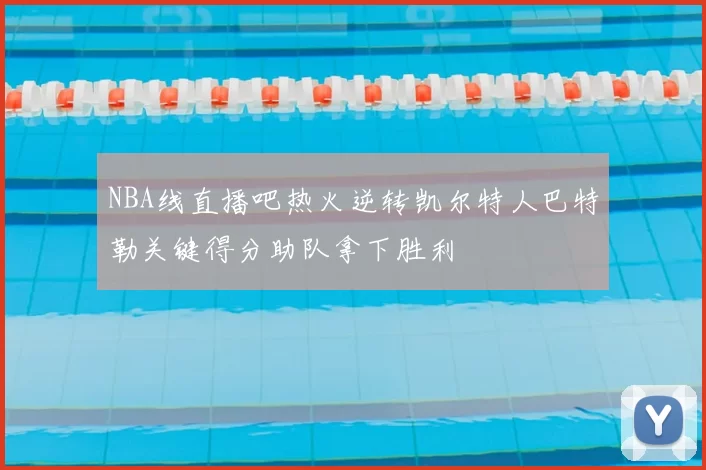 NBA线直播吧热火逆转凯尔特人巴特勒关键得分助队拿下胜利