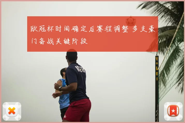 欧冠杯时间确定后赛程调整 多支豪门备战关键阶段