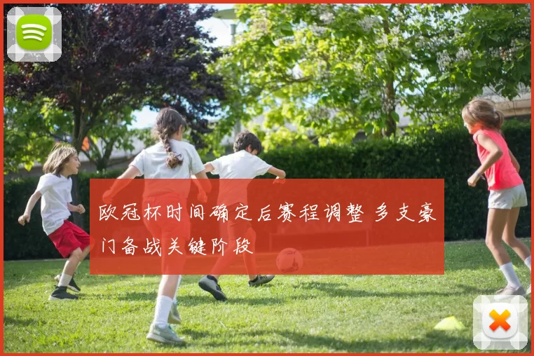 欧冠杯时间确定后赛程调整 多支豪门备战关键阶段