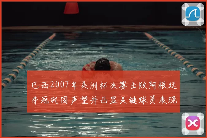 巴西2007年美洲杯决赛击败阿根廷夺冠巩固声望并凸显关键球员表现