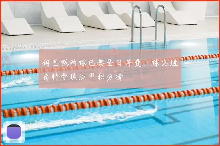 姆巴佩两球巴黎圣日耳曼三球完胜南特登顶法甲积分榜