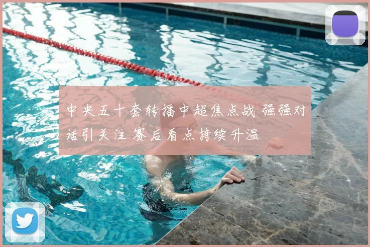 中央五十套转播中超焦点战 强强对话引关注 赛后看点持续升温