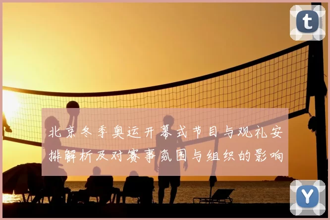 北京冬季奥运开幕式节目与观礼安排解析及对赛事氛围与组织的影响