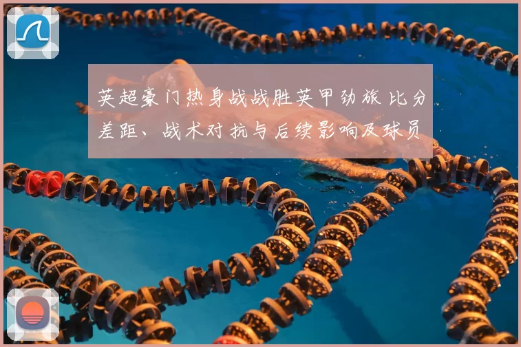 英超豪门热身战战胜英甲劲旅 比分差距、战术对抗与后续影响及球员表现看点