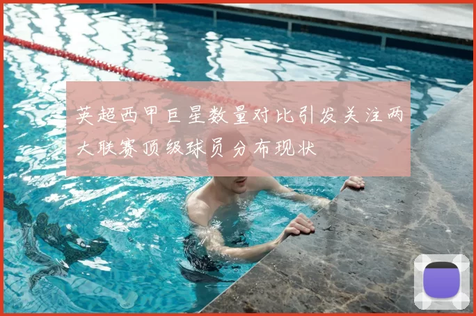 英超西甲巨星数量对比引发关注两大联赛顶级球员分布现状