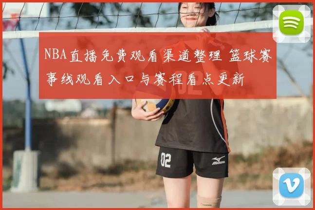 NBA直播免费观看渠道整理 篮球赛事线观看入口与赛程看点更新
