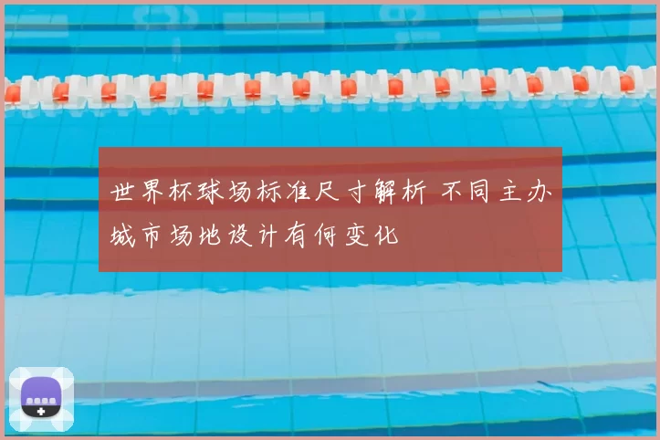 世界杯球场标准尺寸解析 不同主办城市场地设计有何变化