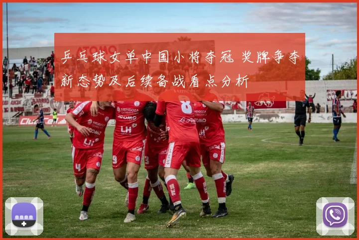 乒乓球女单中国小将夺冠 奖牌争夺新态势及后续备战看点分析