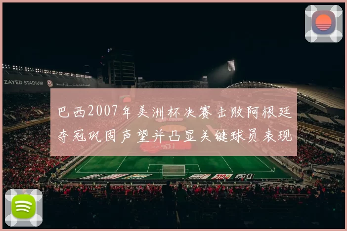 巴西2007年美洲杯决赛击败阿根廷夺冠巩固声望并凸显关键球员表现
