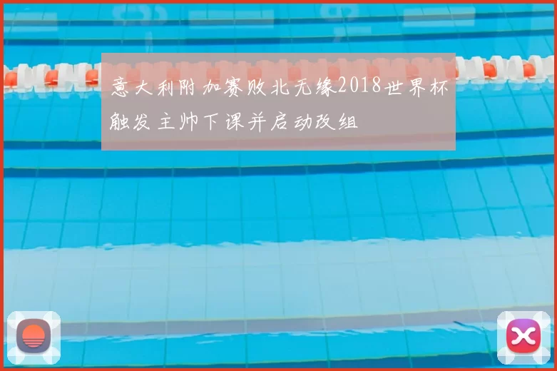 意大利附加赛败北无缘2018世界杯触发主帅下课并启动改组