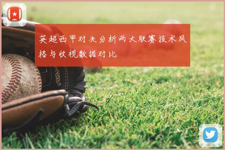 英超西甲对决分析两大联赛技术风格与收视数据对比