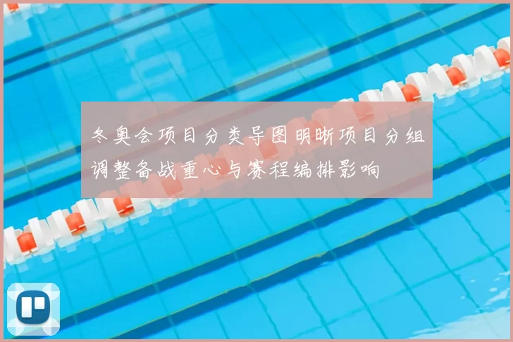冬奥会项目分类导图明晰项目分组调整备战重心与赛程编排影响