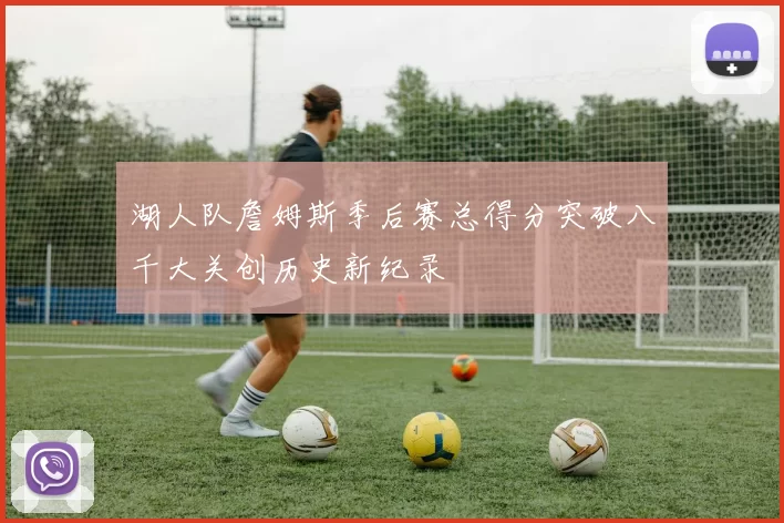 湖人队詹姆斯季后赛总得分突破八千大关创历史新纪录