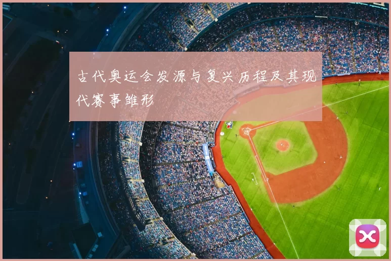 古代奥运会发源与复兴历程及其现代赛事雏形